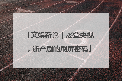文娱新论｜屡登央视，浙产剧的刷屏密码