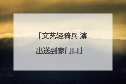 文艺轻骑兵 演出送到家门口
