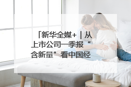 新华全媒+｜从上市公司一季报“含新量”看中国经济发展向“新”