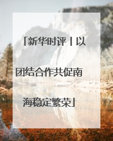 新华时评丨以团结合作共促南海稳定繁荣