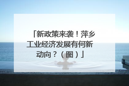 新政策来袭！萍乡工业经济发展有何新动向？（图）