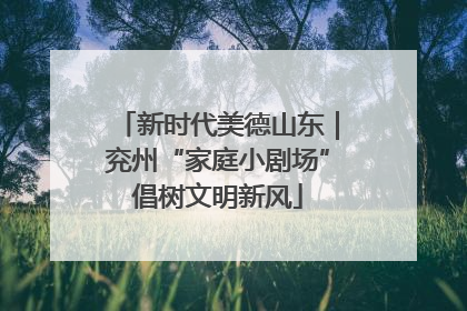 新时代美德山东｜兖州“家庭小剧场”倡树文明新风