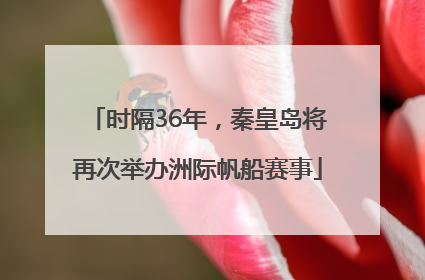 时隔36年，秦皇岛将再次举办洲际帆船赛事