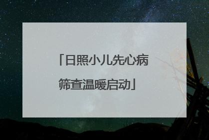 日照小儿先心病筛查温暖启动