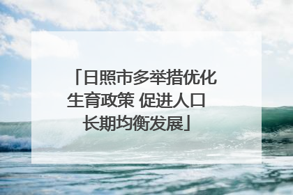 日照市多举措优化生育政策 促进人口长期均衡发展