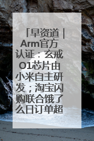 早资道｜Arm官方认证：玄戒O1芯片由小米自主研发；淘宝闪购联合饿了么日订单超4000万