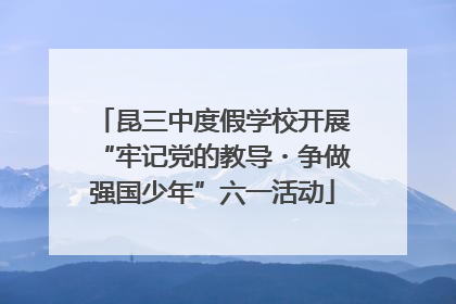 昆三中度假学校开展“牢记党的教导・争做强国少年”六一活动