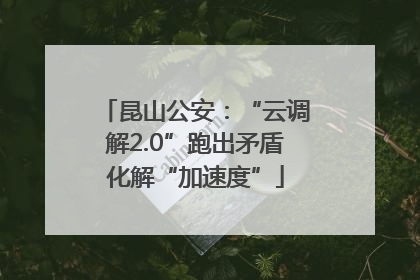 昆山公安：“云调解2.0”跑出矛盾化解“加速度”
