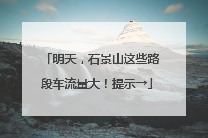 明天，石景山这些路段车流量大！提示→