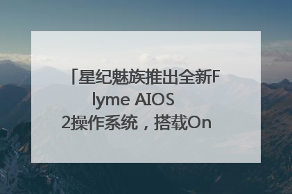星纪魅族推出全新Flyme AIOS 2操作系统，搭载OneMind四大引擎
