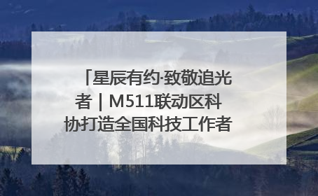 星辰有约·致敬追光者｜M511联动区科协打造全国科技工作者日主题科普活动