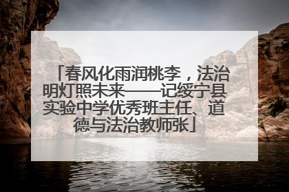 春风化雨润桃李，法治明灯照未来——记绥宁县实验中学优秀班主任、道德与法治教师张