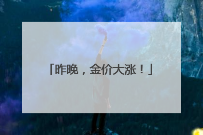 昨晚，金价大涨！