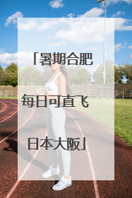 暑期合肥每日可直飞日本大阪