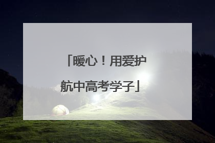 暖心！用爱护航中高考学子