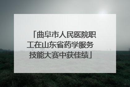曲阜市人民医院职工在山东省药学服务技能大赛中获佳绩