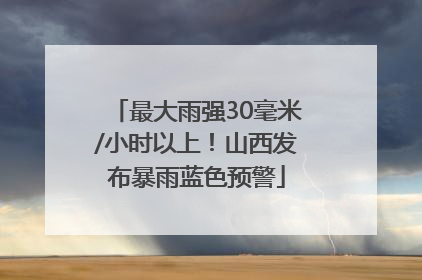 最大雨强30毫米/小时以上！山西发布暴雨蓝色预警