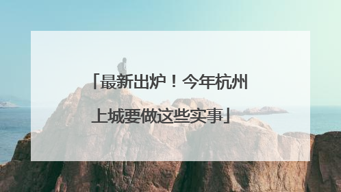 最新出炉！今年杭州上城要做这些实事