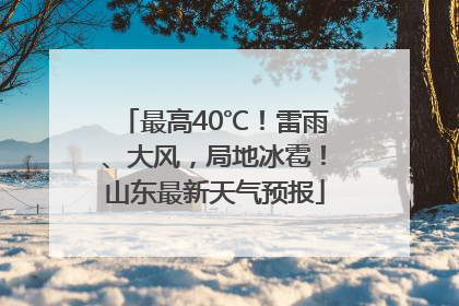 最高40℃！雷雨、大风，局地冰雹！山东最新天气预报