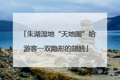朱湖湿地“天地图”给游客一双隐形的翅膀