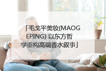 毛戈平美妆(MAOGEPING) 以东方哲学重构高端香水叙事
