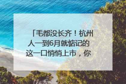 毛都没长齐！杭州人一到6月就惦记的这一口悄悄上市，你打算尝鲜吗？