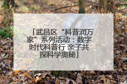 武昌区“科普润万家”系列活动：数字时代科普行 亲子共探科学奥秘