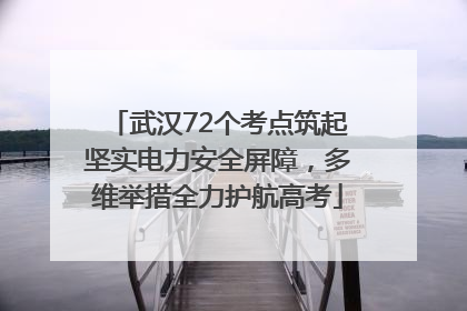 武汉72个考点筑起坚实电力安全屏障，多维举措全力护航高考