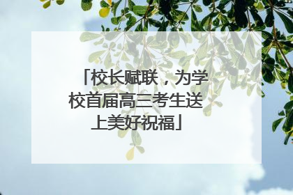 校长赋联，为学校首届高三考生送上美好祝福