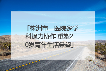 株洲市二医院多学科通力协作 重塑20岁青年生活希望