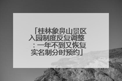 桂林象鼻山景区入园制度反复调整：一年不到又恢复实名制分时预约