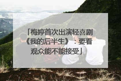 梅婷首次出演轻喜剧《我的后半生》：要看观众能不能接受