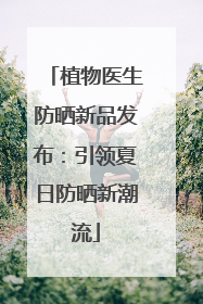 植物医生防晒新品发布：引领夏日防晒新潮流