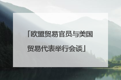 欧盟贸易官员与美国贸易代表举行会谈