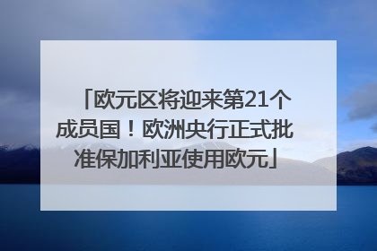 欧元区将迎来第21个成员国！欧洲央行正式批准保加利亚使用欧元