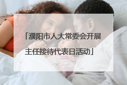 濮阳市人大常委会开展主任接待代表日活动
