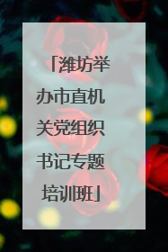 潍坊举办市直机关党组织书记专题培训班