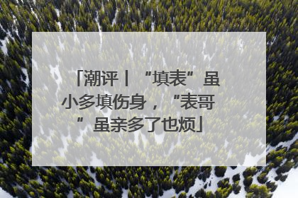潮评丨“填表”虽小多填伤身，“表哥”虽亲多了也烦