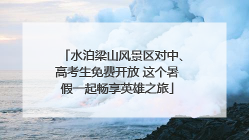 水泊梁山风景区对中、高考生免费开放 这个暑假一起畅享英雄之旅