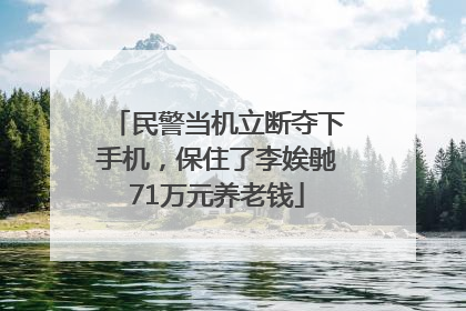 民警当机立断夺下手机，保住了李娭毑71万元养老钱