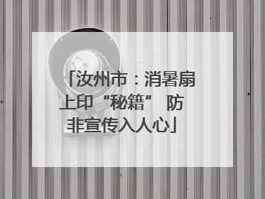 汝州市：消暑扇上印“秘籍” 防非宣传入人心