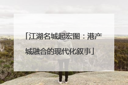 江湖名城起宏图：港产城融合的现代化叙事