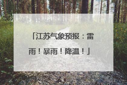 江苏气象预报：雷雨！暴雨！降温！