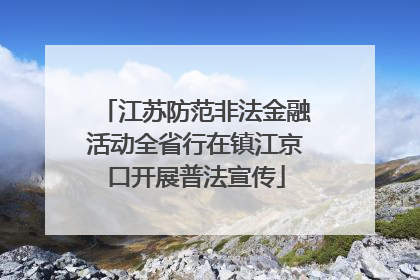 江苏防范非法金融活动全省行在镇江京口开展普法宣传