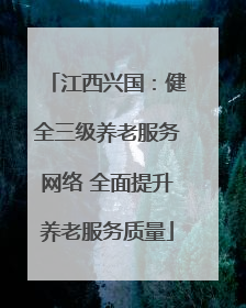 江西兴国：健全三级养老服务网络 全面提升养老服务质量