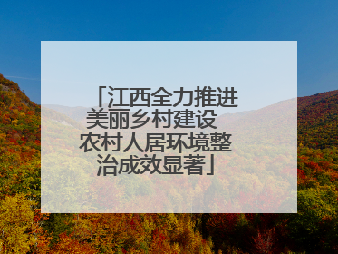 江西全力推进美丽乡村建设 农村人居环境整治成效显著