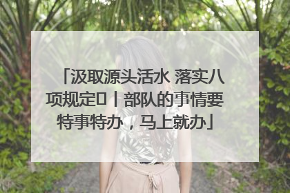 汲取源头活水 落实八项规定⑪丨部队的事情要特事特办，马上就办