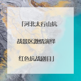 河北太行山抗战景区激情演绎红色抗战剧目