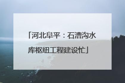 河北阜平：石漕沟水库枢纽工程建设忙