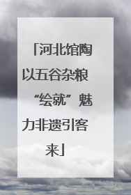 河北馆陶以五谷杂粮“绘就”魅力非遗引客来